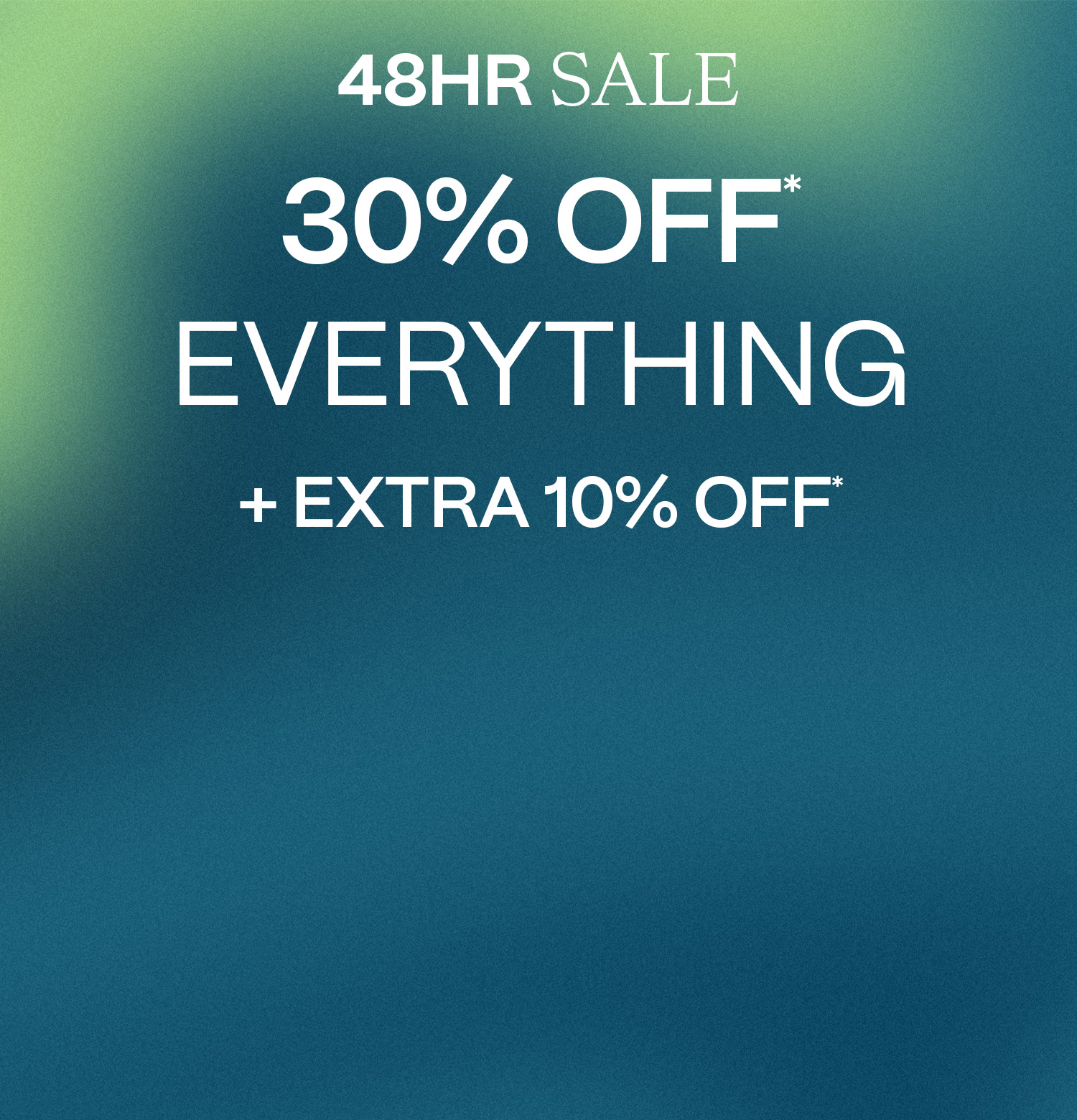 30% Off Everything* + Extra 10% Off | 48 Hours Only